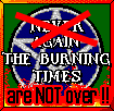 the Burning Times are not over!